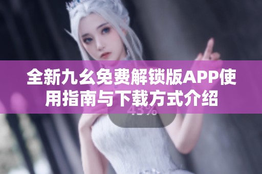 全新九幺免费解锁版APP使用指南与下载方式介绍