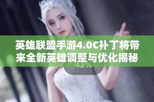 英雄联盟手游4.0C补丁将带来全新英雄调整与优化揭秘