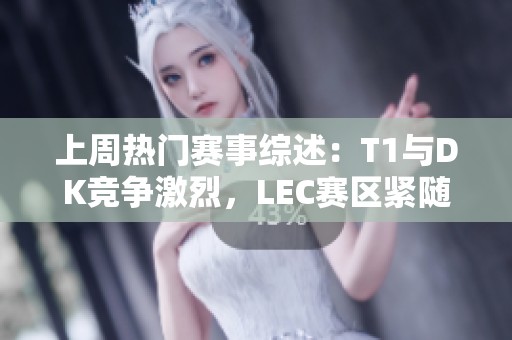 上周热门赛事综述：T1与DK竞争激烈，LEC赛区紧随其后