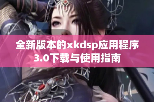 全新版本的xkdsp应用程序3.0下载与使用指南