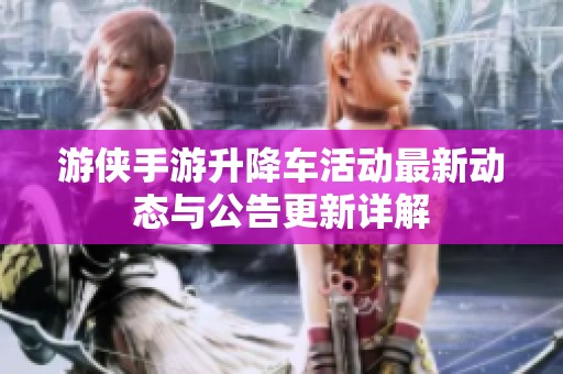 游侠手游升降车活动最新动态与公告更新详解