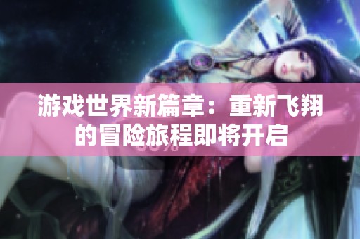 游戏世界新篇章：重新飞翔的冒险旅程即将开启