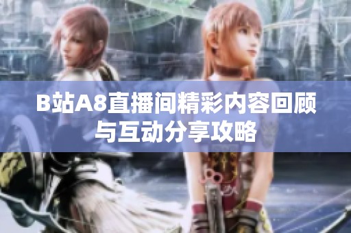B站A8直播间精彩内容回顾与互动分享攻略