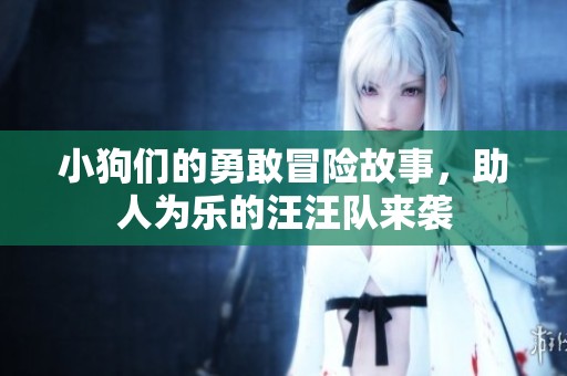 小狗们的勇敢冒险故事，助人为乐的汪汪队来袭
