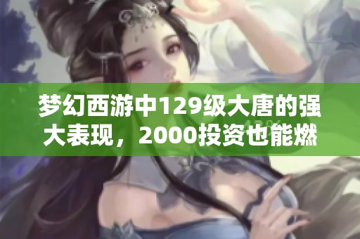 梦幻西游中129级大唐的强大表现，2000投资也能燃动法系对抗