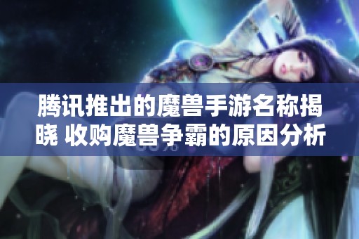 腾讯推出的魔兽手游名称揭晓 收购魔兽争霸的原因分析