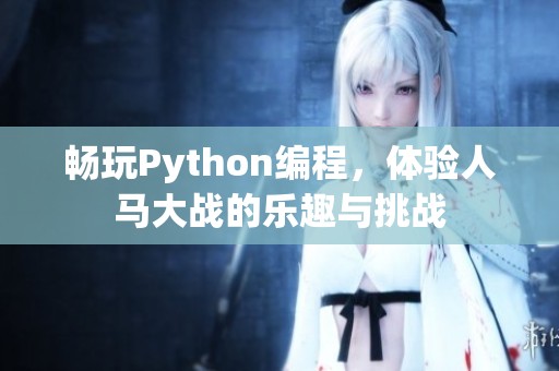 畅玩Python编程，体验人马大战的乐趣与挑战