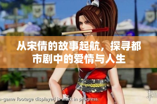从宋倩的故事起航，探寻都市剧中的爱情与人生