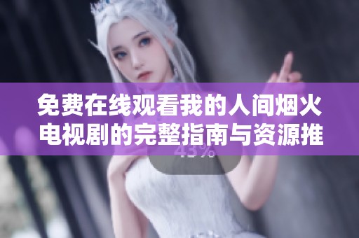 免费在线观看我的人间烟火电视剧的完整指南与资源推荐
