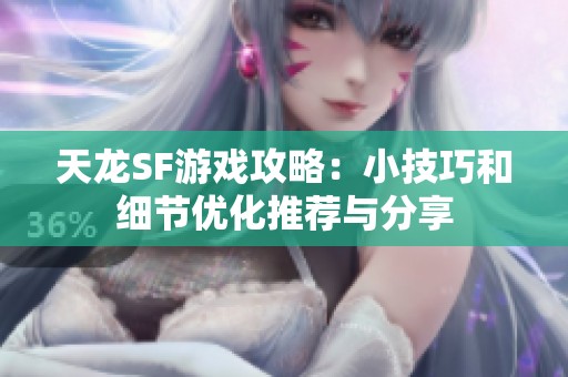 天龙SF游戏攻略：小技巧和细节优化推荐与分享