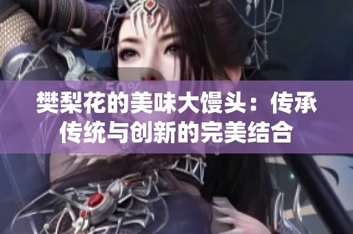 樊梨花的美味大馒头：传承传统与创新的完美结合