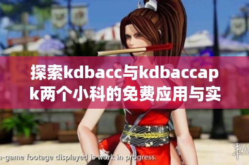 探索kdbacc与kdbaccapk两个小科的免费应用与实践技巧