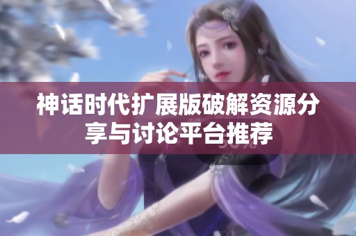 神话时代扩展版破解资源分享与讨论平台推荐