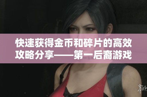 快速获得金币和碎片的高效攻略分享——第一后裔游戏指南