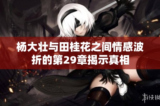杨大壮与田桂花之间情感波折的第29章揭示真相