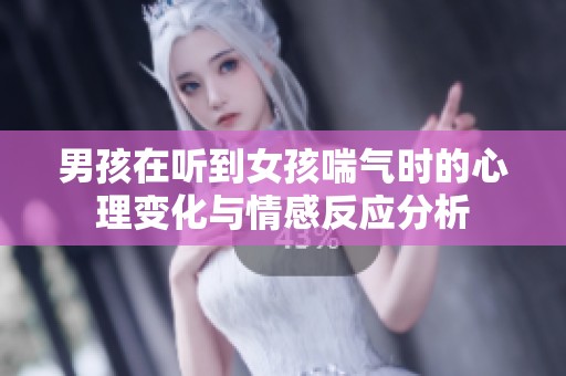 男孩在听到女孩喘气时的心理变化与情感反应分析