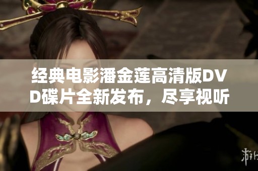 经典电影潘金莲高清版DVD碟片全新发布，尽享视听盛宴