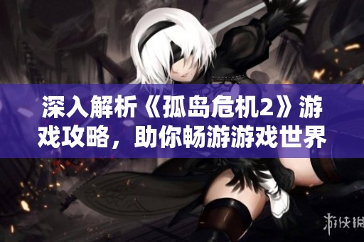 深入解析《孤岛危机2》游戏攻略，助你畅游游戏世界