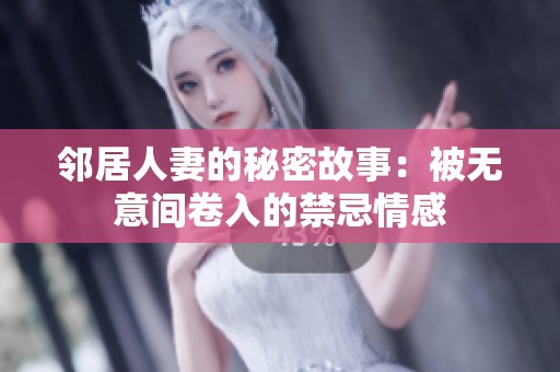 邻居人妻的秘密故事：被无意间卷入的禁忌情感