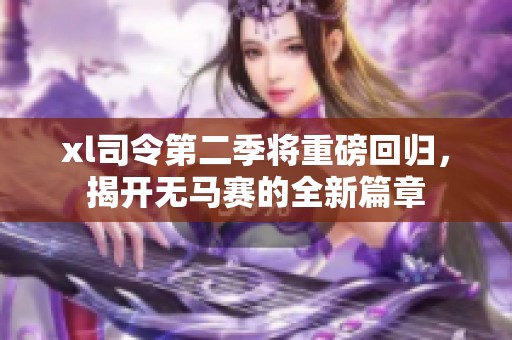 xl司令第二季将重磅回归，揭开无马赛的全新篇章