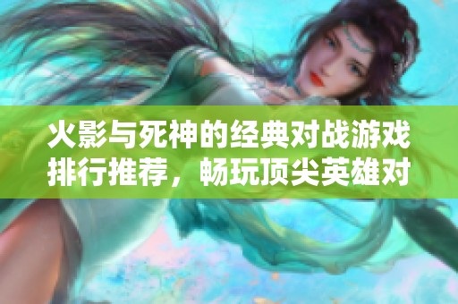 火影与死神的经典对战游戏排行推荐，畅玩顶尖英雄对决