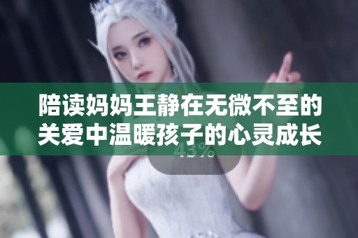 陪读妈妈王静在无微不至的关爱中温暖孩子的心灵成长