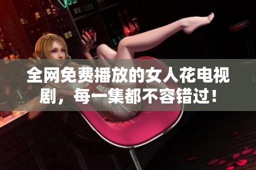 全网免费播放的女人花电视剧，每一集都不容错过！