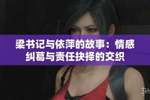 梁书记与依萍的故事：情感纠葛与责任抉择的交织