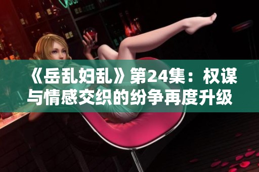 《岳乱妇乱》第24集：权谋与情感交织的纷争再度升级
