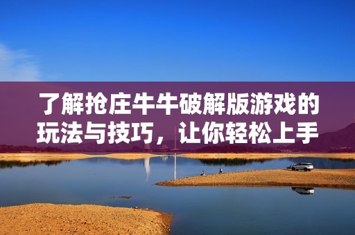 了解抢庄牛牛破解版游戏的玩法与技巧，让你轻松上手体验乐趣