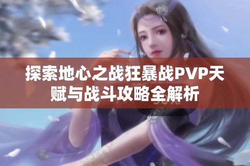 探索地心之战狂暴战PVP天赋与战斗攻略全解析