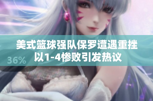 美式篮球强队保罗遭遇重挫 以1-4惨败引发热议