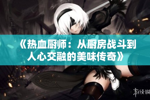 《热血厨师：从厨房战斗到人心交融的美味传奇》