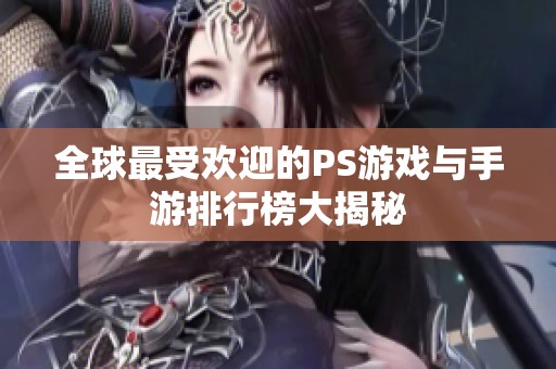 全球最受欢迎的PS游戏与手游排行榜大揭秘
