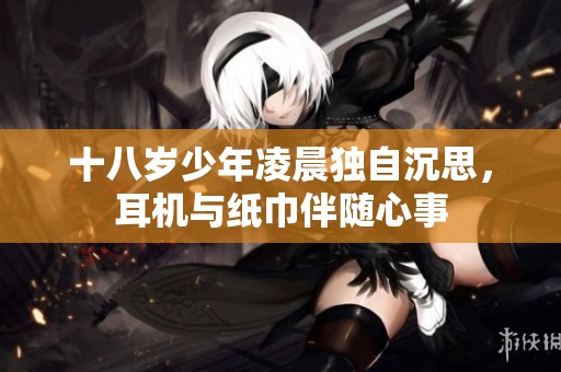 十八岁少年凌晨独自沉思，耳机与纸巾伴随心事