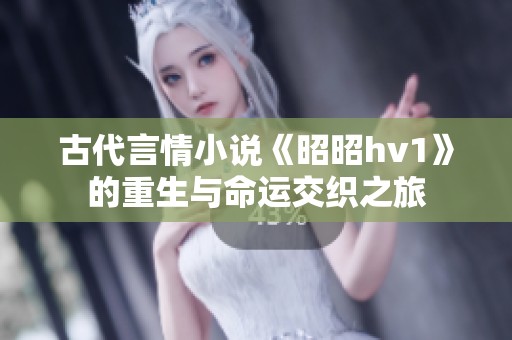 古代言情小说《昭昭hv1》的重生与命运交织之旅