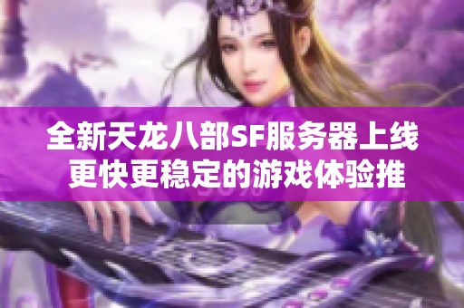 全新天龙八部SF服务器上线 更快更稳定的游戏体验推荐