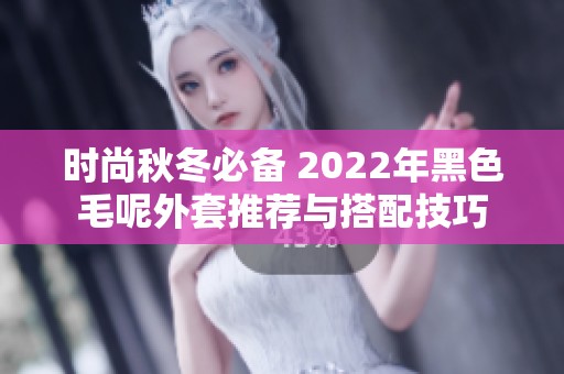 时尚秋冬必备 2022年黑色毛呢外套推荐与搭配技巧