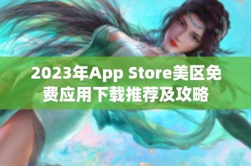 2023年App Store美区免费应用下载推荐及攻略