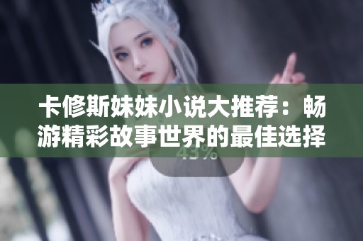 卡修斯妹妹小说大推荐：畅游精彩故事世界的最佳选择