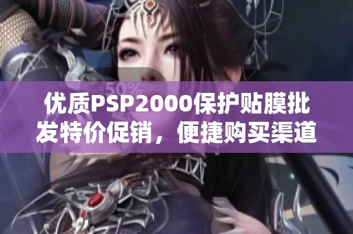 优质PSP2000保护贴膜批发特价促销，便捷购买渠道揭秘