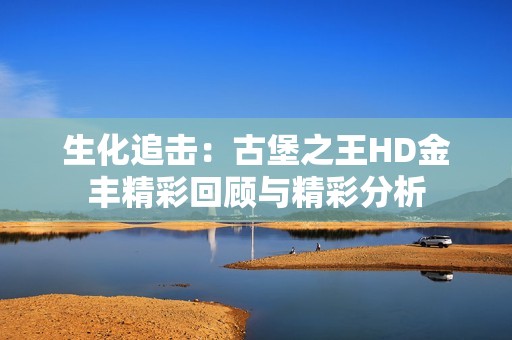 生化追击：古堡之王HD金丰精彩回顾与精彩分析