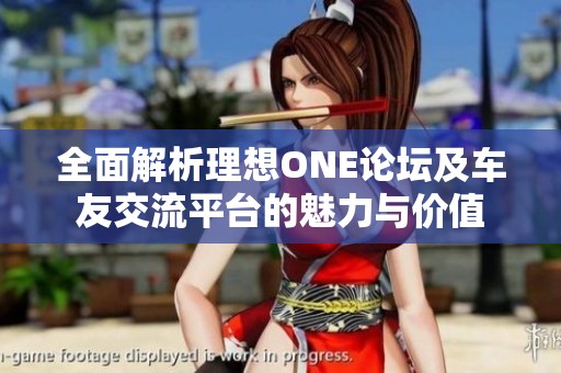 全面解析理想ONE论坛及车友交流平台的魅力与价值