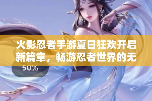火影忍者手游夏日狂欢开启新篇章，畅游忍者世界的无限乐趣