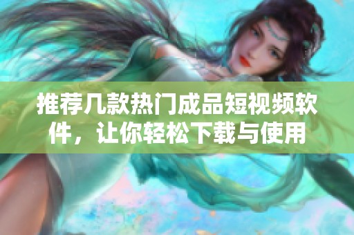 推荐几款热门成品短视频软件，让你轻松下载与使用