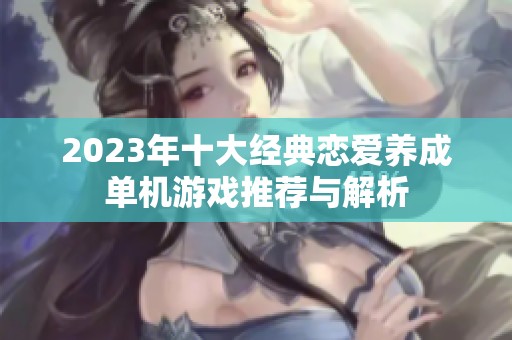 2023年十大经典恋爱养成单机游戏推荐与解析