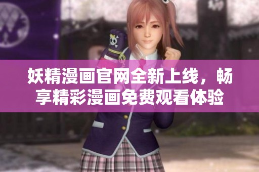 妖精漫画官网全新上线，畅享精彩漫画免费观看体验