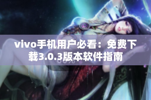 vivo手机用户必看：免费下载3.0.3版本软件指南