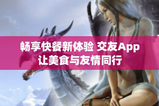 畅享快餐新体验 交友App让美食与友情同行