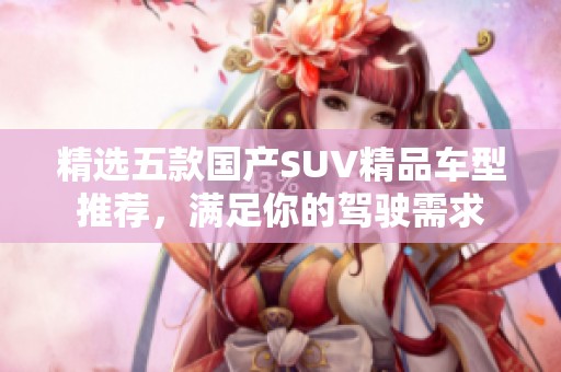 精选五款国产SUV精品车型推荐，满足你的驾驶需求